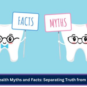 Oral Health Myths and Facts: Separating Truth from Fiction