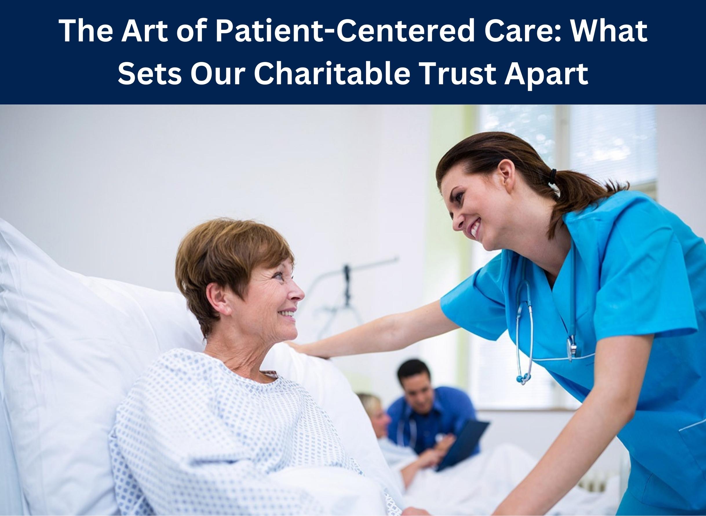 The Art of Patient-Centered Care: What Sets Our Charitable Trust Apart